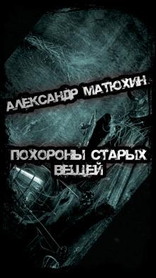 Похороны старых вещей Александр Матюхин слушать аудиокнигу онлайн бесплатно