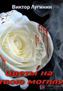 Цветы на твою могилу Виктор Лугинин слушать аудиокнигу онлайн бесплатно