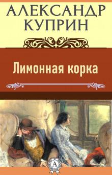 Лимонная корка Александр Куприн слушать аудиокнигу онлайн бесплатно