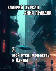 Я, мой отец, моя мать и Иаким Валерий Цуркан,                                                                                  Анна Правдик слушать аудиокнигу онлайн бесплатно