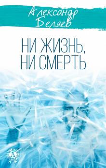 Ни жизнь, ни смерть Александр Беляев слушать аудиокнигу онлайн бесплатно