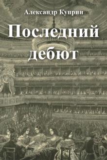 Последний дебют Александр Куприн слушать аудиокнигу онлайн бесплатно