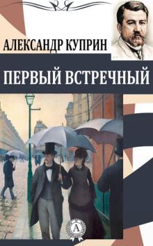 Первый встречный Александр Куприн слушать аудиокнигу онлайн бесплатно