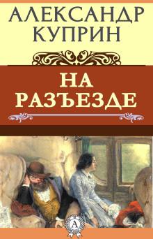 На разъезде Александр Куприн слушать аудиокнигу онлайн бесплатно